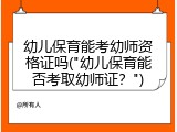 幼儿保育能考幼师资格证吗("幼儿保育能否考取幼师证？")