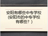 安阳有哪些中专学校(安阳市的中专学校有哪些？)