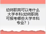 幼师职高可以考什么大学本科(幼师职高可报考哪些大学本科专业？)