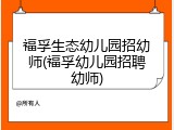 福孚生态幼儿园招幼师(福孚幼儿园招聘幼师)