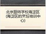 北京厨师学校海淀区(海淀区的烹饪培训中心)