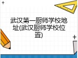 武汉第一厨师学校地址(武汉厨师学校位置)