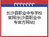 长沙县职业中专学校官网(长沙县职业中专官方网站)