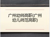 广州幼师高职(广州幼儿师范高职)