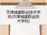 天津城建职业技术学校(天津城建职业技术学校)