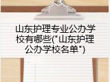 山东护理专业公办学校有哪些("山东护理公办学校名单")