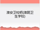 淮安卫校吧(淮阴卫生学校)