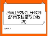 济南卫校招生分数线(济南卫校录取分数线)