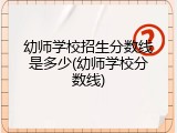 幼师学校招生分数线是多少(幼师学校分数线)