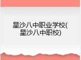 星沙八中职业学校(星沙八中职校)