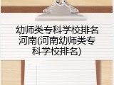 幼师类专科学校排名河南(河南幼师类专科学校排名)