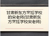 甘肃新东方烹饪学校的宋老师(甘肃新东方烹饪学校宋老师)