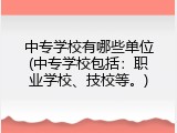 中专学校有哪些单位(中专学校包括：职业学校、技校等。)