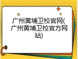 广州黄埔卫校官网(广州黄埔卫校官方网站)