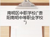 南明区中职学校("贵阳南明中等职业学校")