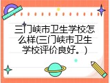 三门峡市卫生学校怎么样(三门峡市卫生学校评价良好。)