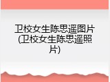 卫校女生陈思遥图片(卫校女生陈思遥照片)