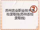 苏州农业职业技术学校录取线(苏州农校录取线)