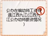 公办在编幼师工资待遇江西九江(江西九江公办幼师薪资情况)
