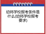 幼师学校报考条件是什么(幼师学校报考要求)