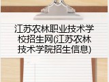 江苏农林职业技术学校招生网(江苏农林技术学院招生信息)