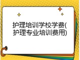 护理培训学校学费(护理专业培训费用)