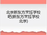 北京新东方烹饪学校吧(新东方烹饪学校北京)