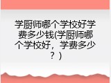 学厨师哪个学校好学费多少钱(学厨师哪个学校好，学费多少？)