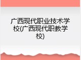 广西现代职业技术学校(广西现代职教学校)