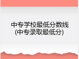 中专学校最低分数线(中专录取最低分)