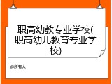 职高幼教专业学校(职高幼儿教育专业学校)