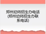 郑州幼师招生办电话(郑州幼师招生办联系电话)