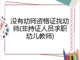 没有幼师资格证找幼师(非持证人员求职幼儿教师)