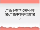 广西中专学校专业排名(广西中专学校排名)