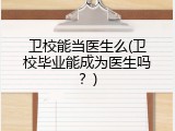 卫校能当医生么(卫校毕业能成为医生吗？)
