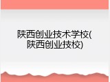 陕西创业技术学校(陕西创业技校)