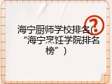 海宁厨师学校排名(“海宁烹饪学院排名榜”)