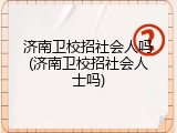 济南卫校招社会人吗(济南卫校招社会人士吗)