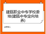 建瓯职业中专学校委培(建瓯中专定向培养)