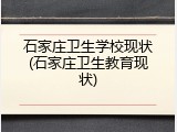 石家庄卫生学校现状(石家庄卫生教育现状)