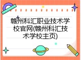 赣州科汇职业技术学校官网(赣州科汇技术学校主页)