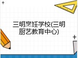 三明烹饪学校(三明厨艺教育中心)