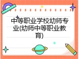 中等职业学校幼师专业(幼师中等职业教育)
