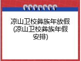 凉山卫校彝族年放假(凉山卫校彝族年假安排)