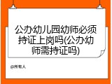 公办幼儿园幼师必须持证上岗吗(公办幼师需持证吗)