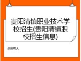 贵阳清镇职业技术学校招生(贵阳清镇职校招生信息)