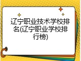辽宁职业技术学校排名(辽宁职业学校排行榜)