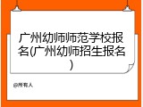 广州幼师师范学校报名(广州幼师招生报名)