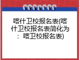 喀什卫校报名表(喀什卫校报名表简化为：喀卫校报名表)