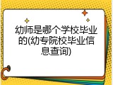 幼师是哪个学校毕业的(幼专院校毕业信息查询)